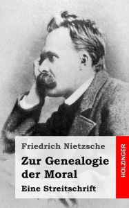 Title: Zur Genealogie der Moral: Eine Streitschrift, Author: Friedrich Wilhelm Nietzsche