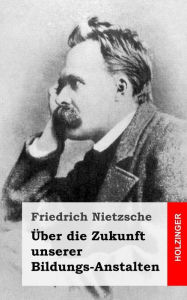 Title: Ã¯Â¿Â½ber die Zukunft unserer Bildungs-Anstalten, Author: Friedrich Wilhelm Nietzsche