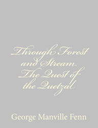 Title: Through Forest and Stream The Quest of the Quetzal, Author: George Manville Fenn