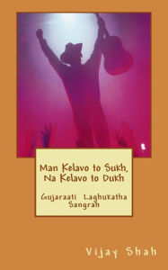 Title: Man kelavo to sukh naa kelavo to dukh: Sukhi Thavu Che? Gujaraati laghu katha sangrah, Author: Vijay D Shah