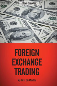 Title: Foreign Exchange Trading: My First Six Months, Author: Steve Chandler