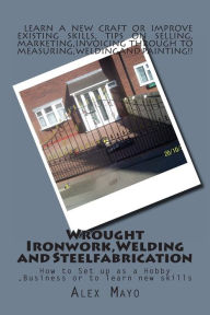 Title: Wrought Ironwork, Welding and Steel Fabrication: How to Set up as Hobby or Business, Author: Alex Mayo