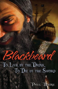 Title: Blackbeard: To Live by the Drink, To Die by the Sword, Author: Paul Boone