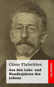 Title: Aus den Lehr- und Wanderjahren des Lebens, Author: Casar Flaischlen