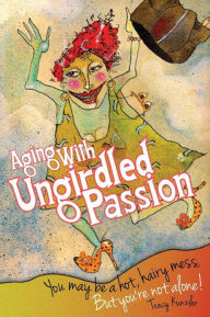 Title: Aging With Ungirdled Passion: You may be a hot, hairy mess, but you're not alone., Author: Vicki Bruner