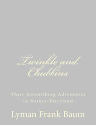 Title: Twinkle and Chubbins: Their Astonishing Adventures in Nature-Fairyland, Author: L. Frank Baum