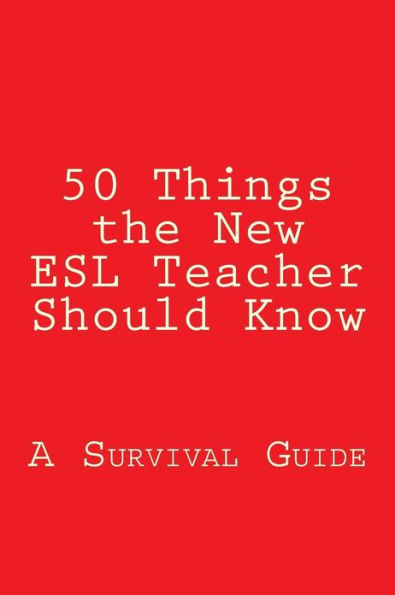 50 Things the New ESL Teacher Should Know: A Survival Guide