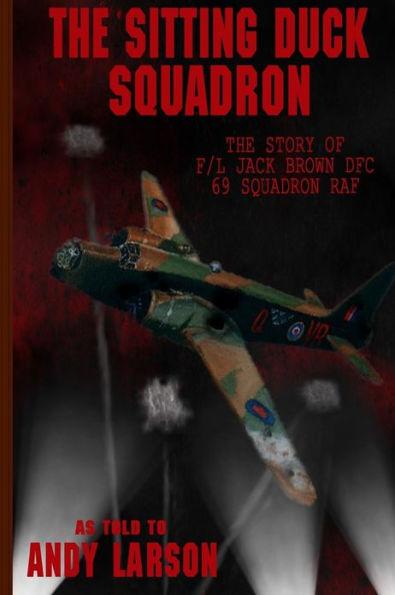 The Sitting Duck Squadron: The Story of F/L Jack Brown DFC, 69 Squadron RAF