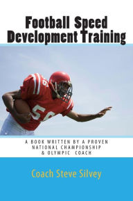 Title: Football Speed Development Training: Written by A National Championship & Olympic Track & Field Coach, Author: Coach Steve Silvey