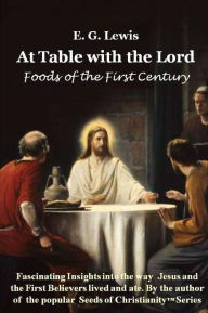 Title: At Table with the Lord - Foods of the First Century, Author: E G Lewis