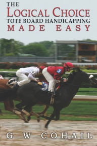 Title: The Logical Choice: Toteboard Handicapping Made Easy, Author: G W Cohail