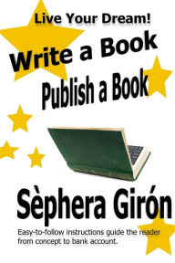 Title: Write a Book, Publish a Book: Write, Publish, and Sell Your Own Book with Advice from an Award-Winning Author, Author: Sephera Giron