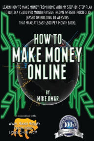 Title: How to Make Money Online: Learn how to make money from home with my step-by-step plan to build a $5000 per month passive income website portfolio (of 10 websites that make AT LEAST $500 / month each), Author: Mike Omar