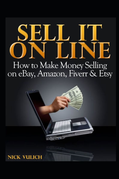 Sell It Online: How to Make Money Selling on eBay, Amazon, Fiverr & Etsy