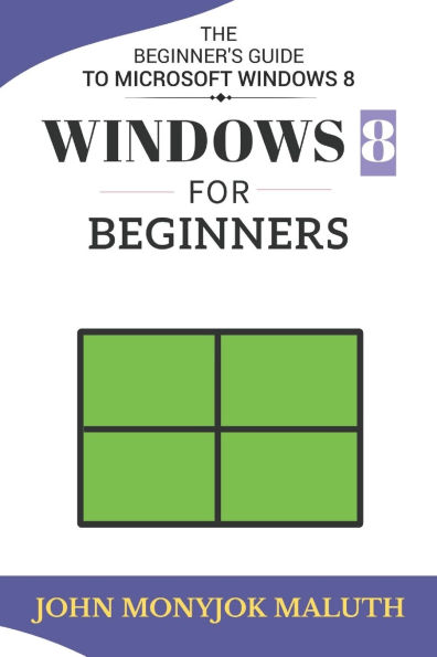 Windows 8 For Beginners: The Beginner's Guide to Microsoft Windows 8