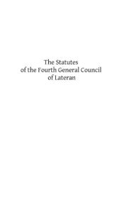 Title: The Statutes of the Fourth General Council of Lateran: Recognized and Established by Subsequent Councils and Synods Down to the Council of Trent, Author: Brother Hermenegild Tosf