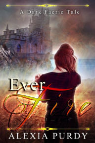 Title: Ever Fire (A Dark Faerie Tale #2), Author: Alexia Purdy