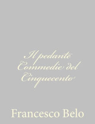 Title: Il pedante Commedie del Cinquecento, Author: Francesco Belo