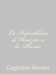 Title: La Repubblica di Venezia e la Persia, Author: Guglielmo Berchet