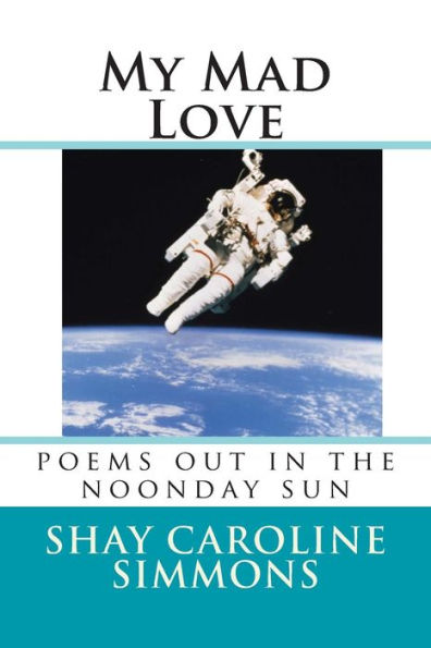 My Mad Love: poems out in the noonday sun