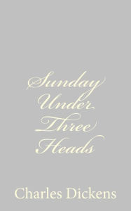 Title: Sunday Under Three Heads, Author: Charles Dickens
