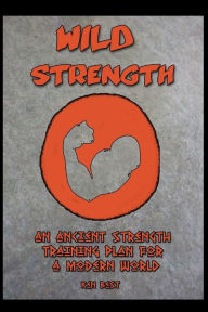 Title: Wild Strength: An Ancient Strength Training Plan for a Modern World, Author: Ken Best