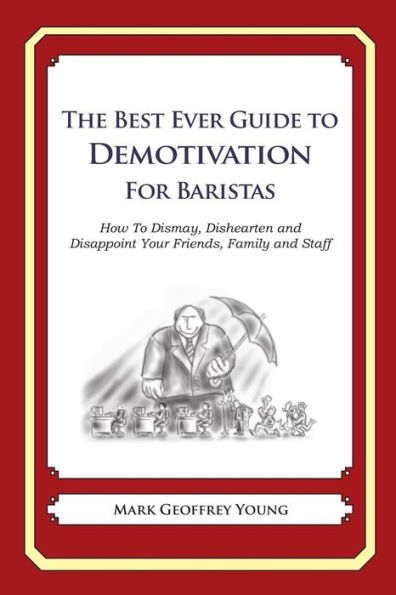 The Best Ever Guide to Demotivation for Baristas: How To Dismay, Dishearten and Disappoint Your Friends, Family and Staff