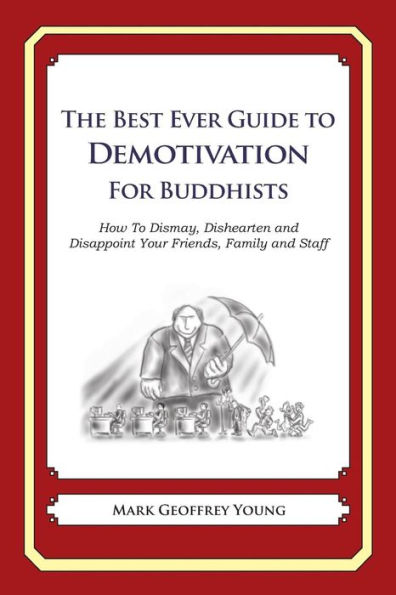 The Best Ever Guide to Demotivation for Buddhists: How To Dismay, Dishearten and Disappoint Your Friends, Family and Staff