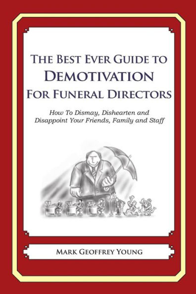 The Best Ever Guide to Demotivation for Funeral Directors: How To Dismay, Dishearten and Disappoint Your Friends, Family and Staff