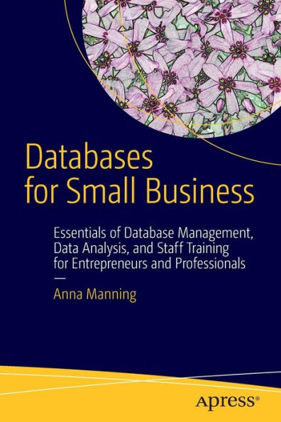 Databases for Small Business: Essentials of Database Management, Data Analysis, and Staff Training Entrepreneurs Professionals