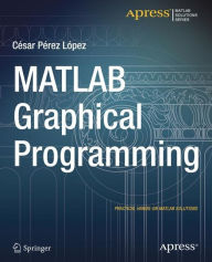 Title: MATLAB Graphical Programming: Practical hands-on MATLAB solutions, Author: Cesar Lopez