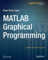 Title: MATLAB Graphical Programming: Practical hands-on MATLAB solutions / Edition 1, Author: Cesar Lopez