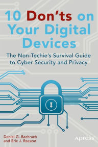 Title: 10 Don'ts on Your Digital Devices: The Non-Techie's Survival Guide to Cyber Security and Privacy, Author: Eric Rzeszut