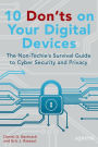 10 Don'ts on Your Digital Devices: The Non-Techie's Survival Guide to Cyber Security and Privacy