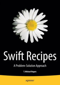 Title: Swift Recipes: A Problem-Solution Approach, Author: Mike Rogers