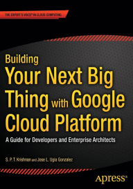 Title: Building Your Next Big Thing with Google Cloud Platform: A Guide for Developers and Enterprise Architects, Author: Jose Ugia Gonzalez