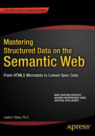 Title: Mastering Structured Data on the Semantic Web: From HTML5 Microdata to Linked Open Data / Edition 1, Author: Leslie Sikos
