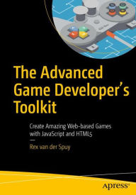 Title: The Advanced Game Developer's Toolkit: Create Amazing Web-based Games with JavaScript and HTML5, Author: Rex van der Spuy