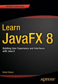 Title: Learn JavaFX 8: Building User Experience and Interfaces with Java 8 / Edition 1, Author: Kishori Sharan