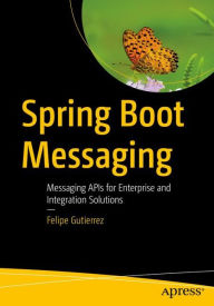 Title: Spring Boot Messaging: Messaging APIs for Enterprise and Integration Solutions, Author: Felipe Gutierrez