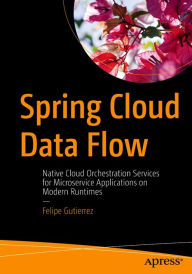 Title: Spring Cloud Data Flow: Native Cloud Orchestration Services for Microservice Applications on Modern Runtimes, Author: Felipe Gutierrez