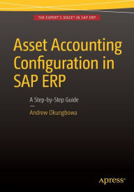 Title: Asset Accounting Configuration in SAP ERP: A Step-by-Step Guide / Edition 1, Author: Andrew Okungbowa