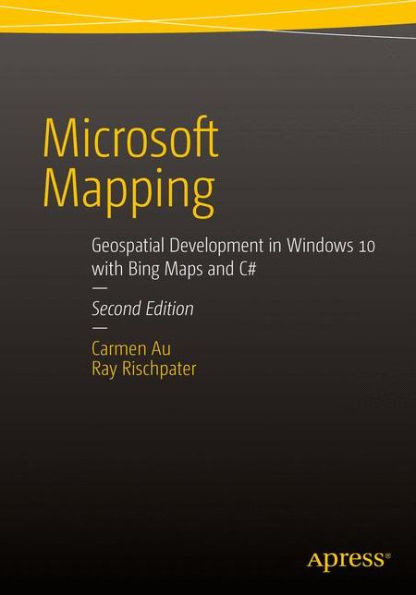 Microsoft Mapping Second Edition: Geospatial Development in Windows 10 with Bing Maps and C# / Edition 2