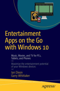 Title: Entertainment Apps On the Go with Windows 10: Music, Movies, and TV for PCs, Tablets, and Phones, Author: Ian Dixon