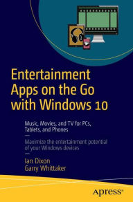 Title: Entertainment Apps on the Go with Windows 10: Music, Movies, and TV for PCs, Tablets, and Phones, Author: Ian Dixon