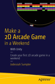 Title: Make a 2D Arcade Game in a Weekend: With Unity, Author: Jodessiah Sumpter