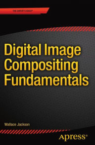 Title: Digital Image Compositing Fundamentals / Edition 1, Author: Wallace Jackson