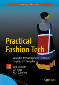 Title: Practical Fashion Tech: Wearable Technologies for Costuming, Cosplay, and Everyday, Author: Joan Horvath