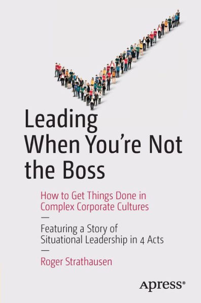 Leading When You're Not the Boss: How to Get Things Done Complex Corporate Cultures