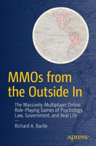 Title: MMOs from the Outside In: The Massively-Multiplayer Online Role-Playing Games of Psychology, Law, Government, and Real Life / Edition 1, Author: Richard A. Bartle